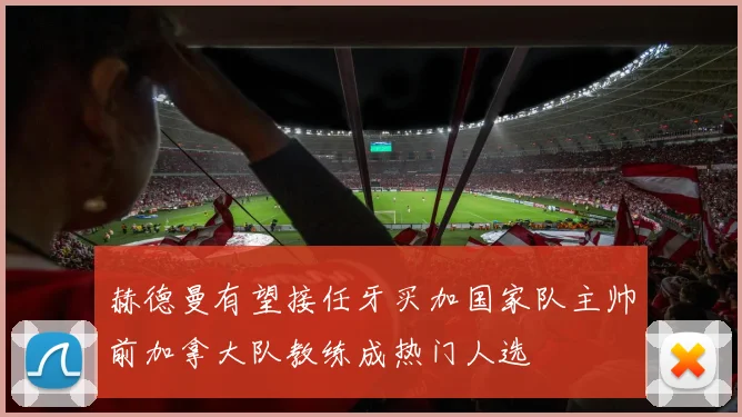 赫德曼有望接任牙买加国家队主帅前加拿大队教练成热门人选