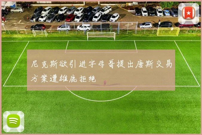 尼克斯欲引进字母哥提出唐斯交易方案遭雄鹿拒绝