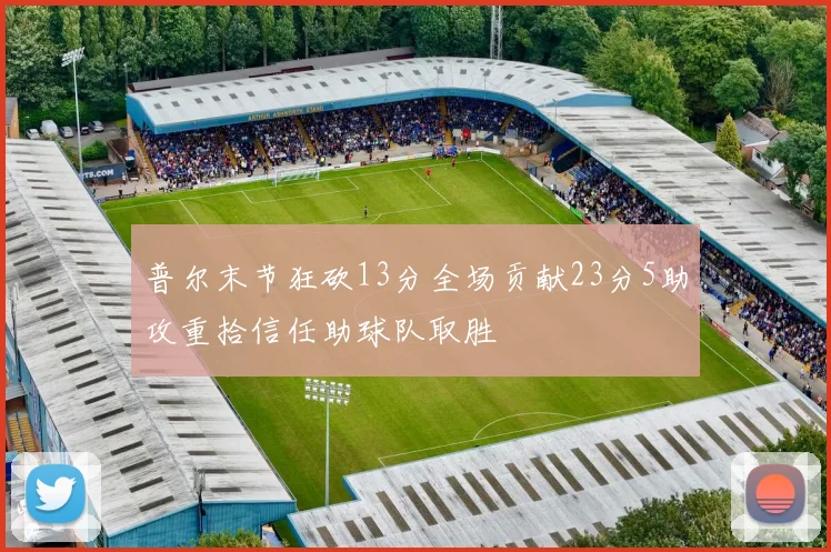 普尔末节狂砍13分全场贡献23分5助攻重拾信任助球队取胜