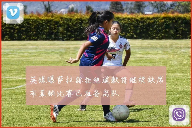 英媒曝萨拉赫拒绝道歉将继续缺席布莱顿比赛已准备离队