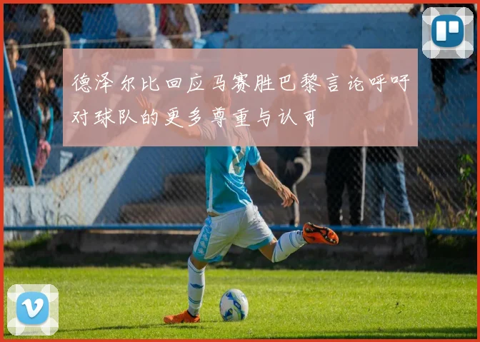 德泽尔比回应马赛胜巴黎言论呼吁对球队的更多尊重与认可
