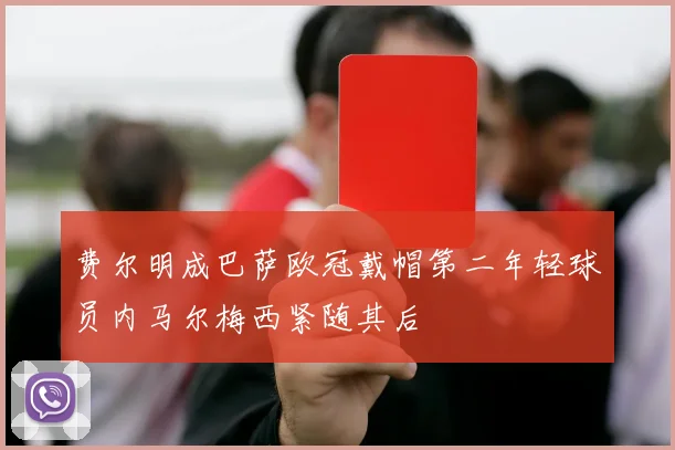 费尔明成巴萨欧冠戴帽第二年轻球员内马尔梅西紧随其后