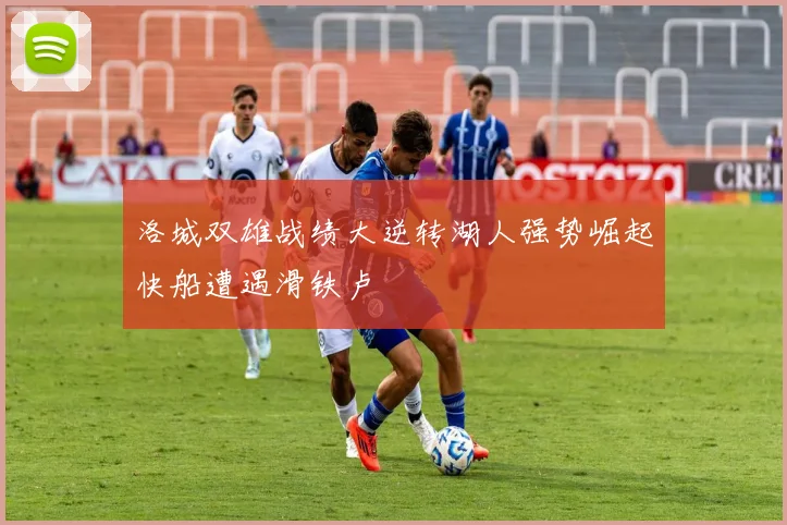 洛城双雄战绩大逆转湖人强势崛起快船遭遇滑铁卢
