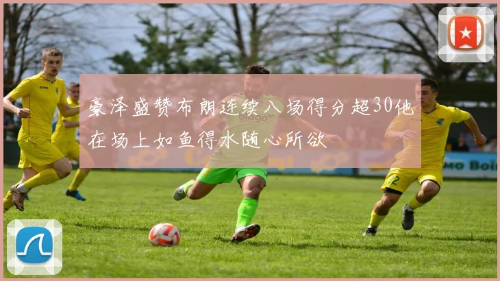 豪泽盛赞布朗连续八场得分超30他在场上如鱼得水随心所欲