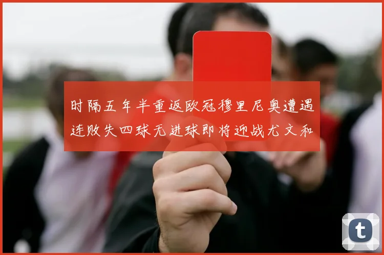 时隔五年半重返欧冠穆里尼奥遭遇连败失四球无进球即将迎战尤文和皇马