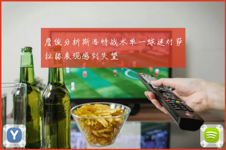 詹俊分析斯洛特战术单一球迷对萨拉赫表现感到失望