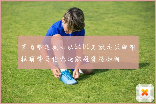 罗马坚定决心以2500万欧元买断维拉前锋马伦无论欧冠资格如何