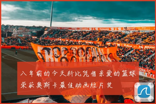 八年前的今天科比凭借亲爱的篮球荣获奥斯卡最佳动画短片奖