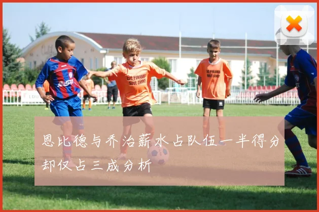 恩比德与乔治薪水占队伍一半得分却仅占三成分析
