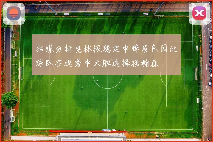 拓媒分析克林根稳定中锋角色因此球队在选秀中大胆选择杨瀚森