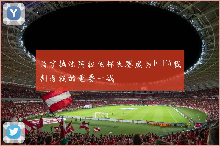 马宁执法阿拉伯杯决赛成为FIFA裁判考核的重要一战