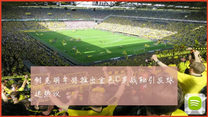 耐克明年将推出金色C罗战靴引发球迷热议