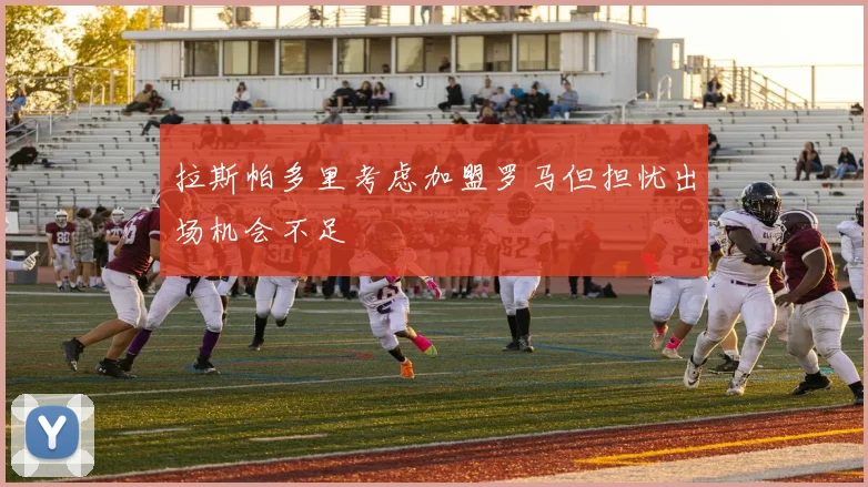 拉斯帕多里考虑加盟罗马但担忧出场机会不足