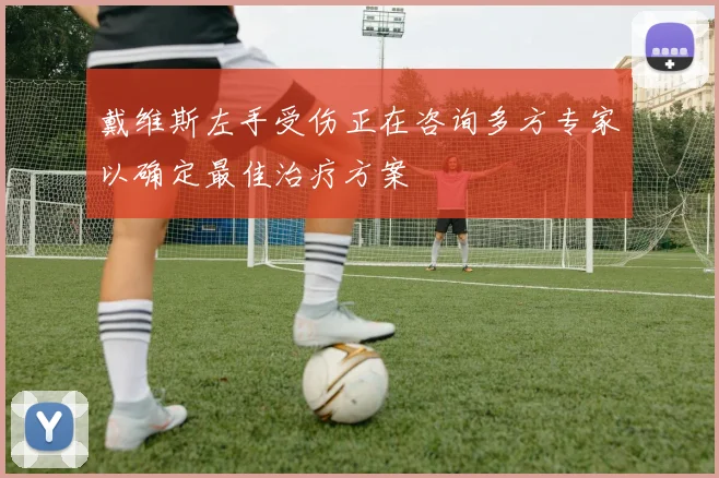戴维斯左手受伤正在咨询多方专家以确定最佳治疗方案