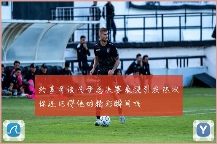 约基奇谈戈登总决赛表现引发热议你还记得他的精彩瞬间吗