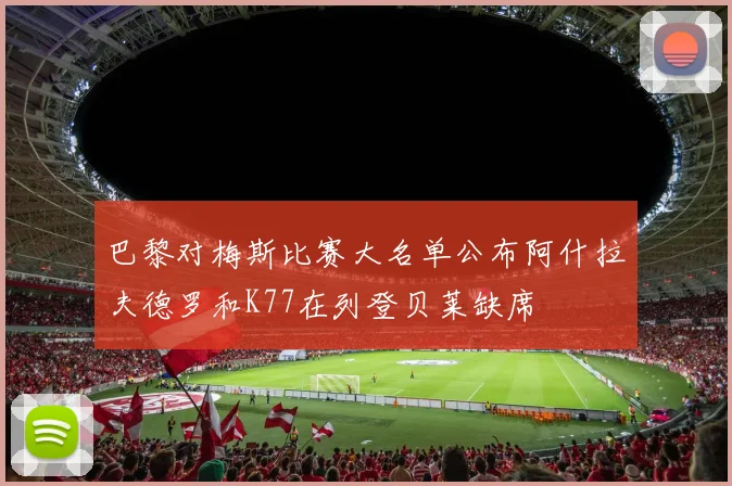 巴黎对梅斯比赛大名单公布阿什拉夫德罗和K77在列登贝莱缺席