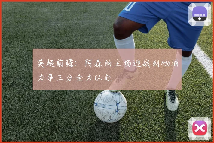 英超前瞻：阿森纳主场迎战利物浦力争三分全力以赴